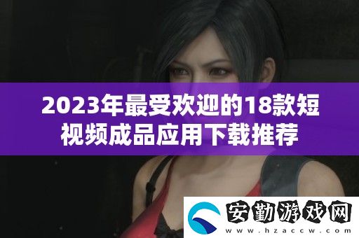 2023年最受歡迎的18款短視頻成品應(yīng)用下載推薦