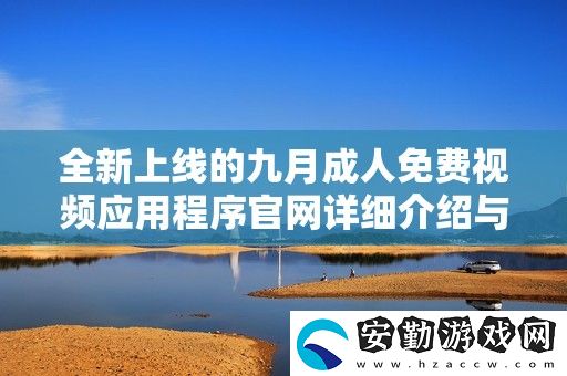 全新上線的九月成人免費視頻應(yīng)用程序官詳細介紹與使用指南