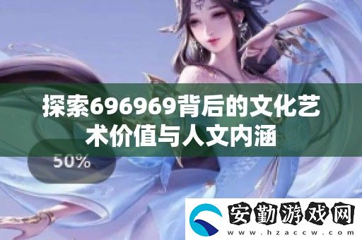 探索696969背后的文化藝術(shù)價值與人文內(nèi)涵